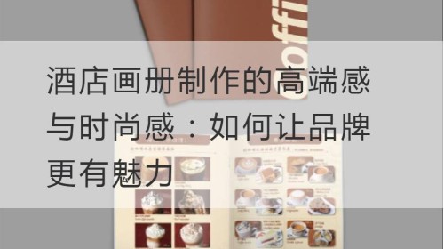 酒店画册制作的高端感与时尚感：如何让品牌更有魅力