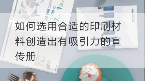 如何选用合适的印刷材料创造出有吸引力的宣传册